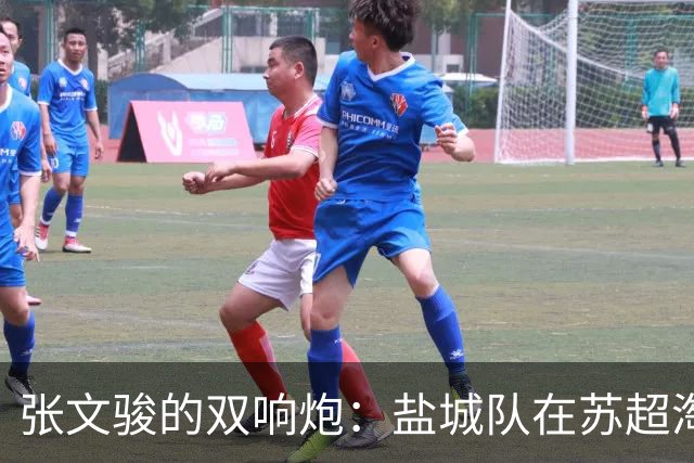 张文骏的双响炮：盐城队在苏超淘汰赛中迎来精彩胜利