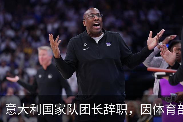 意大利国家队团长辞职，因体育部长引发的争议言论